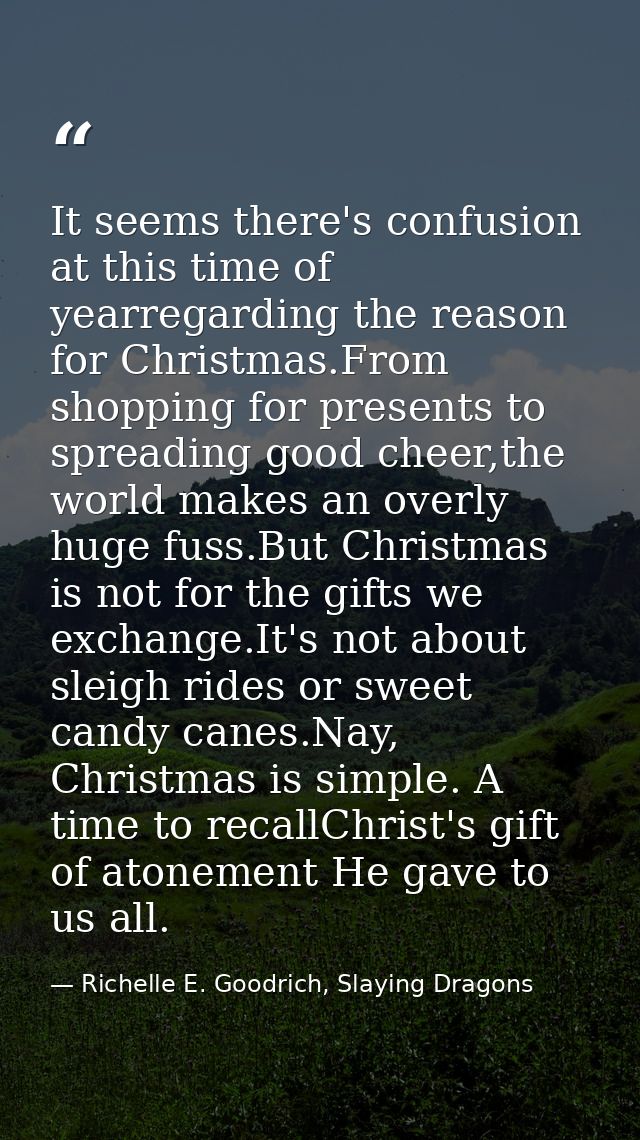 It seems there's confusion at this time of yearregarding the reason for Christmas.From shopping for presents to spreadin — Richelle E. Goodrich, Slaying Dragons