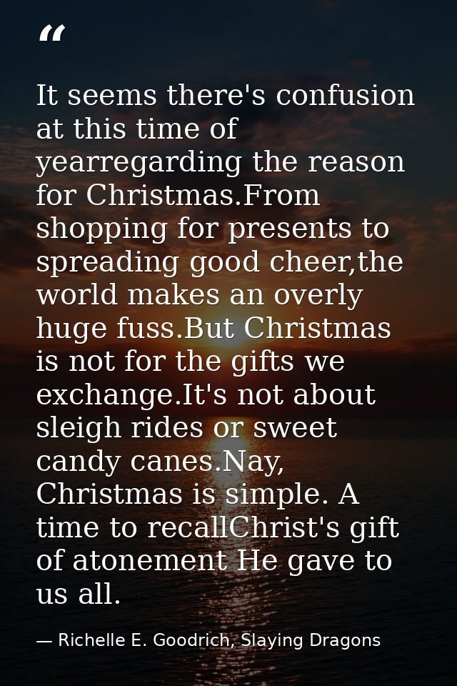 It seems there's confusion at this time of yearregarding the reason for Christmas.From shopping for presents to spreadin — Richelle E. Goodrich, Slaying Dragons