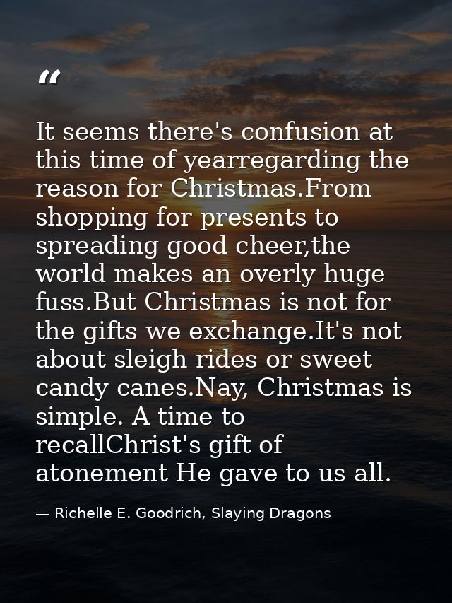 It seems there's confusion at this time of yearregarding the reason for Christmas.From shopping for presents to spreadin — Richelle E. Goodrich, Slaying Dragons