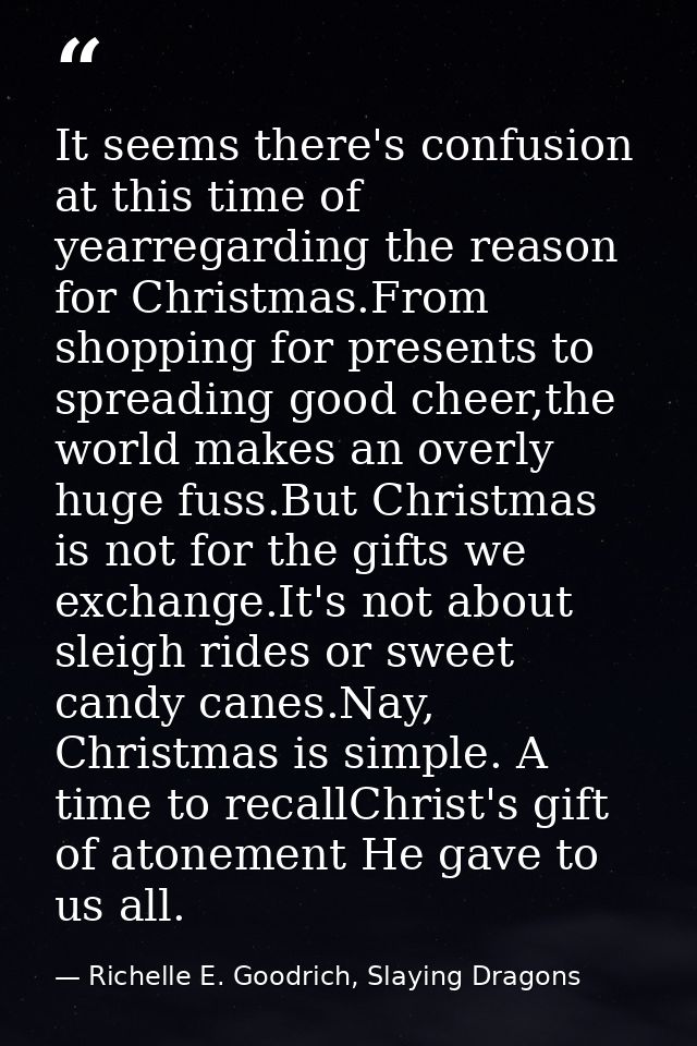 It seems there's confusion at this time of yearregarding the reason for Christmas.From shopping for presents to spreadin — Richelle E. Goodrich, Slaying Dragons