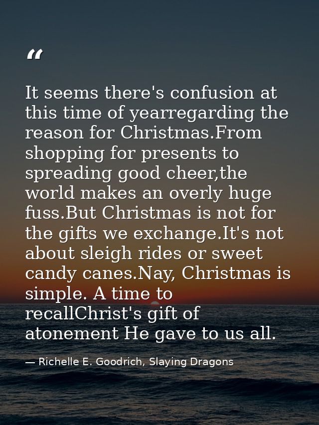 It seems there's confusion at this time of yearregarding the reason for Christmas.From shopping for presents to spreadin — Richelle E. Goodrich, Slaying Dragons