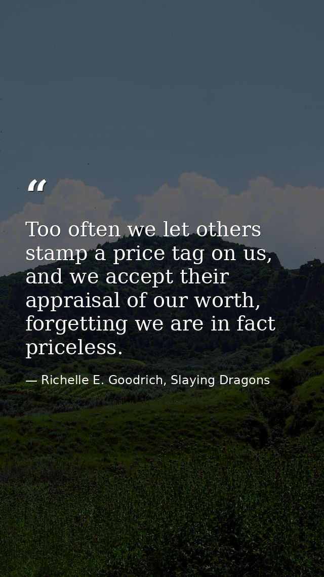 Too often we let others stamp a price tag on us, and we accept their appraisal of our worth, forgetting we are in fact p — Richelle E. Goodrich, Slaying Dragons