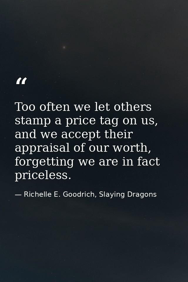 Too often we let others stamp a price tag on us, and we accept their appraisal of our worth, forgetting we are in fact p — Richelle E. Goodrich, Slaying Dragons
