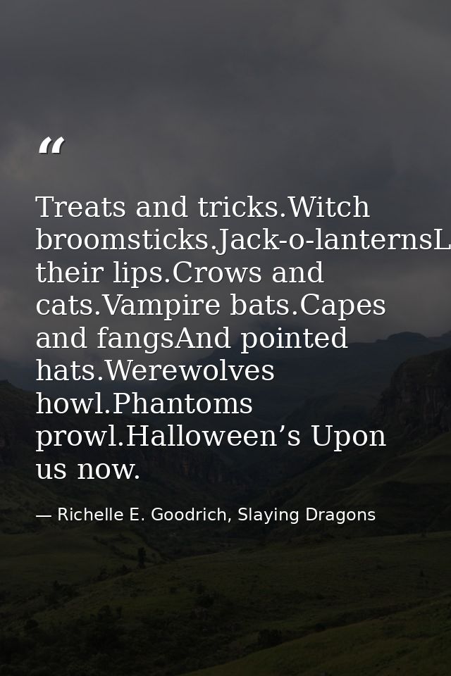 Treats and tricks.Witch broomsticks.Jack-o-lanternsLick their lips.Crows and cats.Vampire bats.Capes and fangsAnd pointe — Richelle E. Goodrich, Slaying Dragons