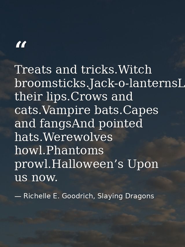Treats and tricks.Witch broomsticks.Jack-o-lanternsLick their lips.Crows and cats.Vampire bats.Capes and fangsAnd pointe — Richelle E. Goodrich, Slaying Dragons