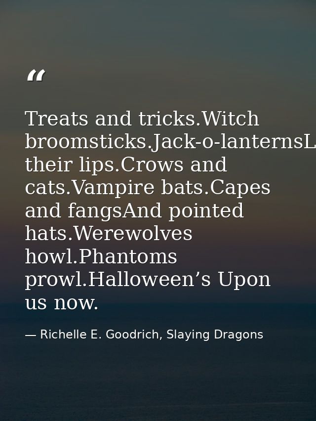 Treats and tricks.Witch broomsticks.Jack-o-lanternsLick their lips.Crows and cats.Vampire bats.Capes and fangsAnd pointe — Richelle E. Goodrich, Slaying Dragons