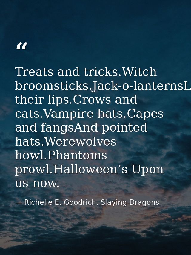 Treats and tricks.Witch broomsticks.Jack-o-lanternsLick their lips.Crows and cats.Vampire bats.Capes and fangsAnd pointe — Richelle E. Goodrich, Slaying Dragons