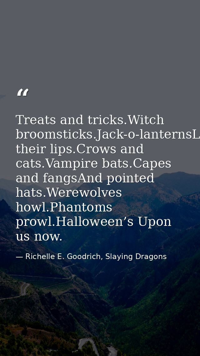 Treats and tricks.Witch broomsticks.Jack-o-lanternsLick their lips.Crows and cats.Vampire bats.Capes and fangsAnd pointe — Richelle E. Goodrich, Slaying Dragons