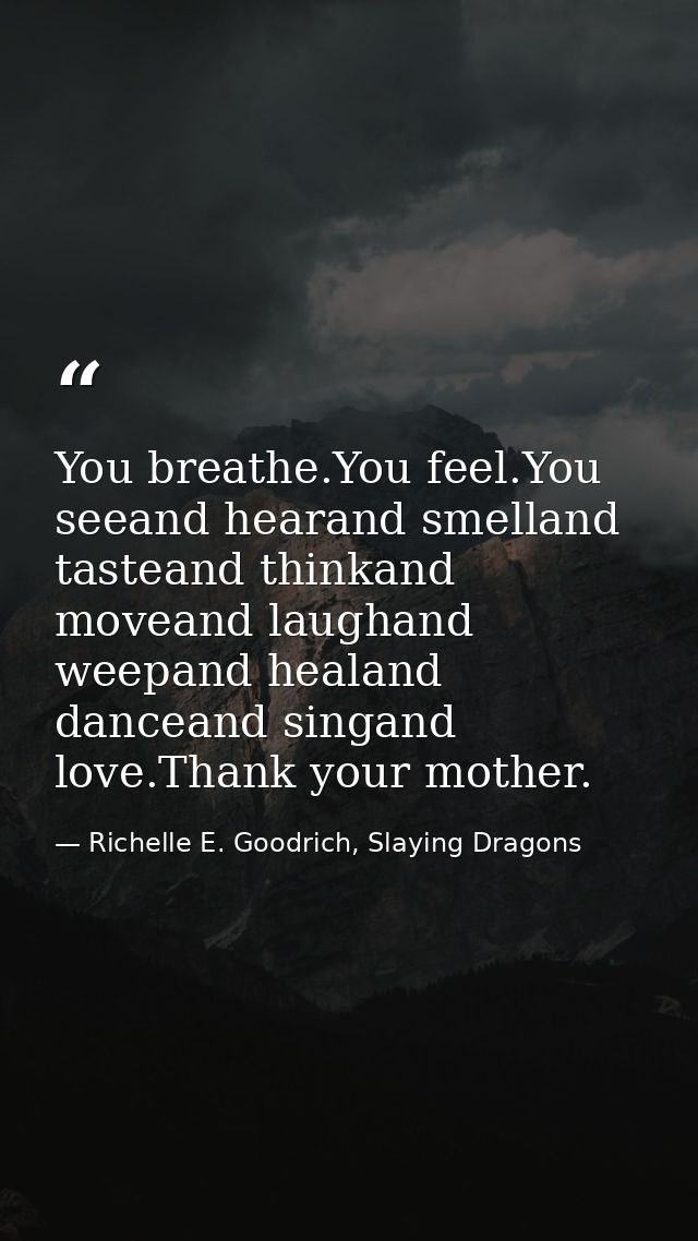 You breathe.You feel.You seeand hearand smelland tasteand thinkand moveand laughand weepand healand danceand singand lov — Richelle E. Goodrich, Slaying Dragons
