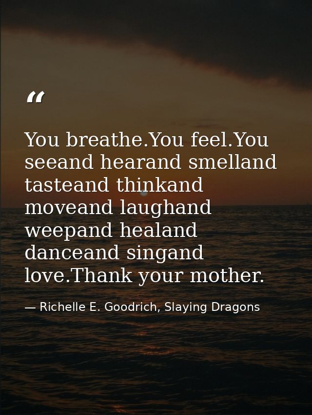 You breathe.You feel.You seeand hearand smelland tasteand thinkand moveand laughand weepand healand danceand singand lov — Richelle E. Goodrich, Slaying Dragons