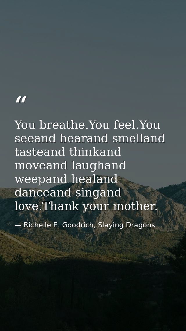 You breathe.You feel.You seeand hearand smelland tasteand thinkand moveand laughand weepand healand danceand singand lov — Richelle E. Goodrich, Slaying Dragons