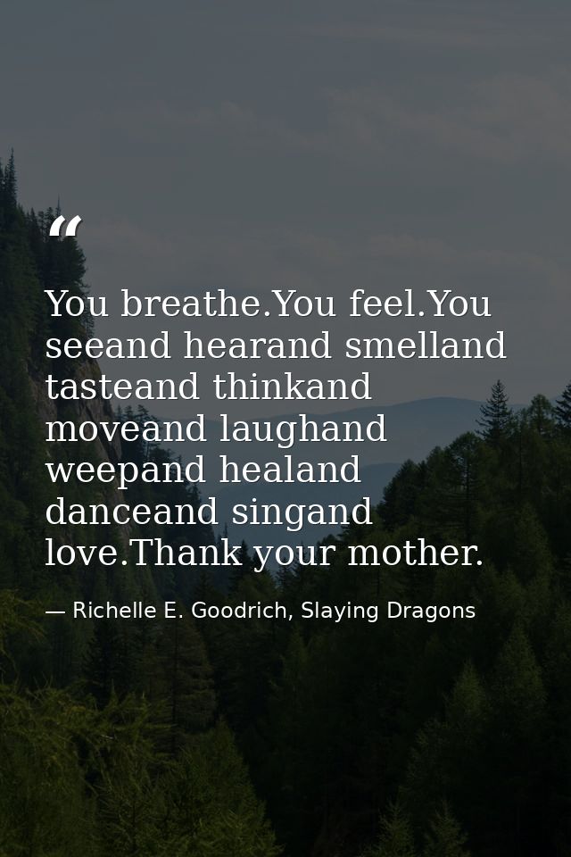 You breathe.You feel.You seeand hearand smelland tasteand thinkand moveand laughand weepand healand danceand singand lov — Richelle E. Goodrich, Slaying Dragons
