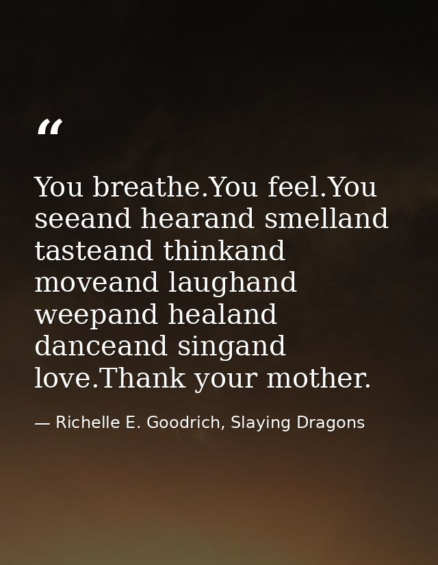 You breathe.You feel.You seeand hearand smelland tasteand thinkand moveand laughand weepand healand danceand singand lov — Richelle E. Goodrich, Slaying Dragons