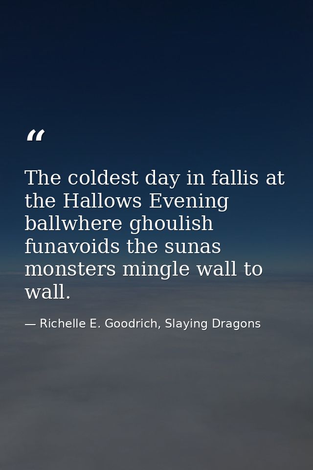 The coldest day in fallis at the Hallows Evening ballwhere ghoulish funavoids the sunas monsters mingle wall to wall. — Richelle E. Goodrich, Slaying Dragons