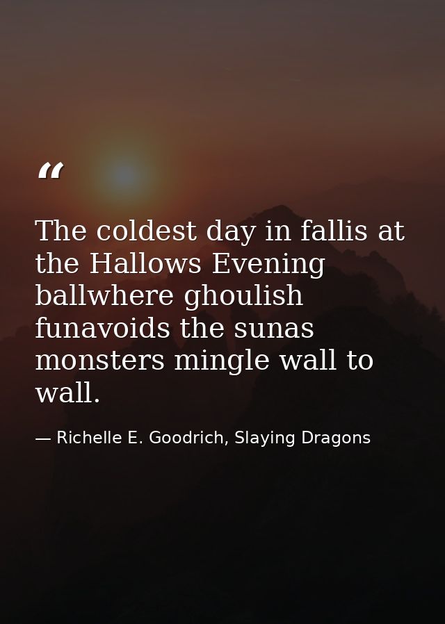 The coldest day in fallis at the Hallows Evening ballwhere ghoulish funavoids the sunas monsters mingle wall to wall. — Richelle E. Goodrich, Slaying Dragons