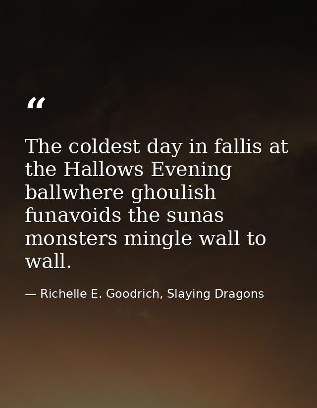 The coldest day in fallis at the Hallows Evening ballwhere ghoulish funavoids the sunas monsters mingle wall to wall. — Richelle E. Goodrich, Slaying Dragons