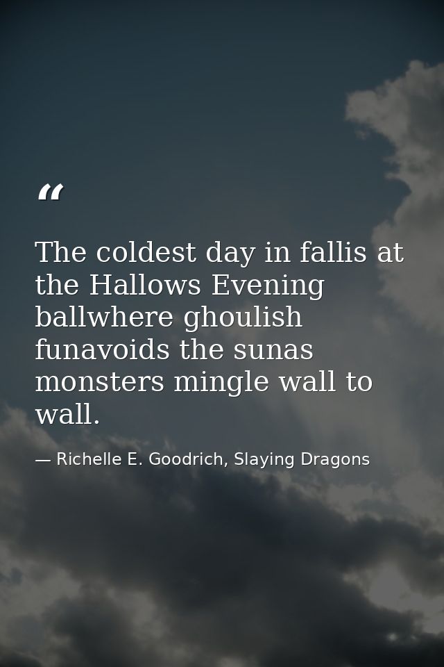The coldest day in fallis at the Hallows Evening ballwhere ghoulish funavoids the sunas monsters mingle wall to wall. — Richelle E. Goodrich, Slaying Dragons
