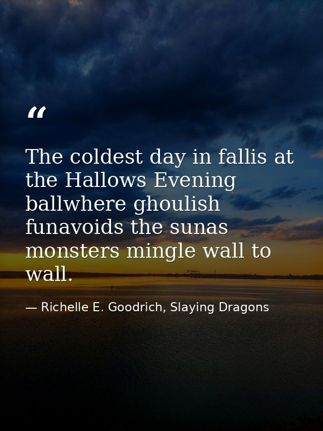 The coldest day in fallis at the Hallows Evening ballwhere ghoulish funavoids the sunas monsters mingle wall to wall. — Richelle E. Goodrich, Slaying Dragons
