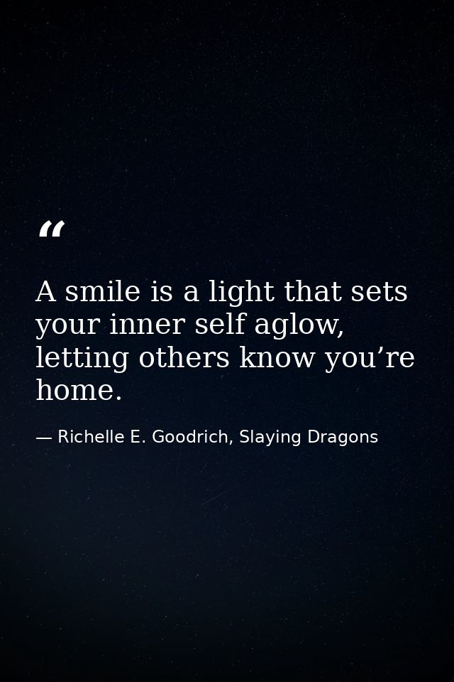 A smile is a light that sets your inner self aglow, letting others know you’re home. — Richelle E. Goodrich, Slaying Dragons