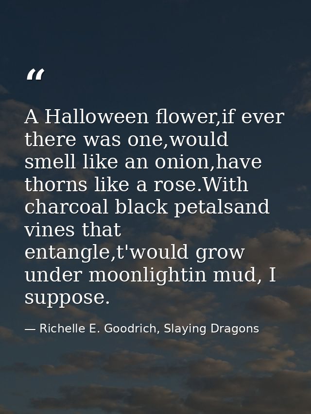 A Halloween flower,if ever there was one,would smell like an onion,have thorns like a rose.With charcoal black petalsand — Richelle E. Goodrich, Slaying Dragons