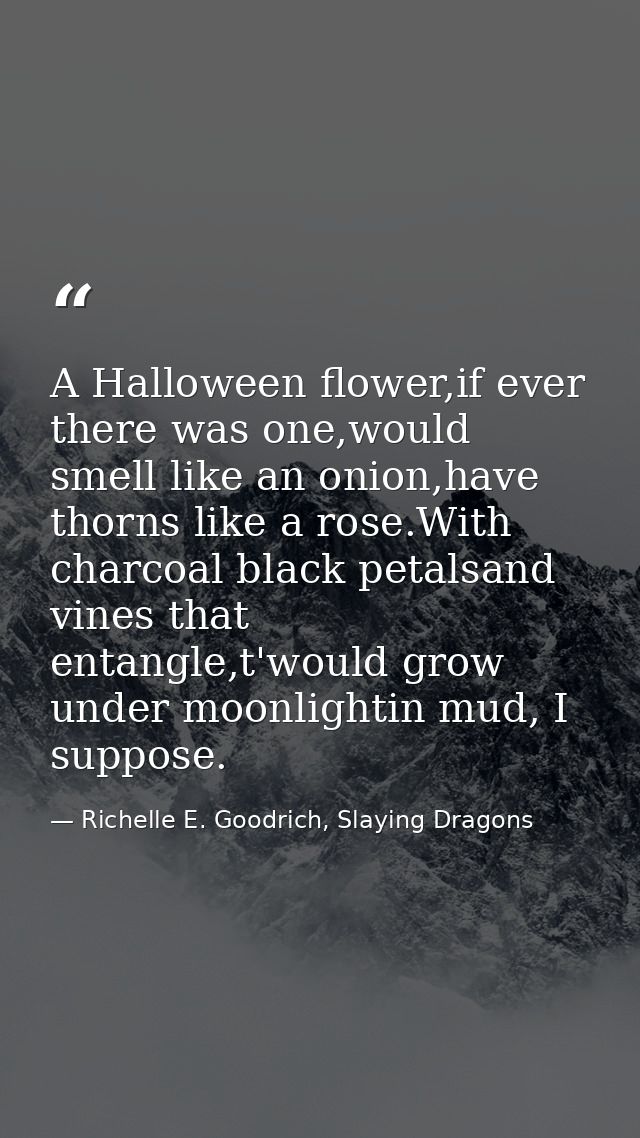 A Halloween flower,if ever there was one,would smell like an onion,have thorns like a rose.With charcoal black petalsand — Richelle E. Goodrich, Slaying Dragons