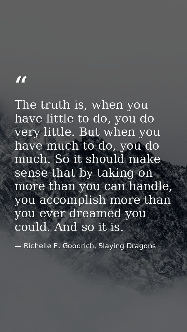 The truth is, when you have little to do, you do very little. But when you have much to do, you do much. So it should ma — Richelle E. Goodrich, Slaying Dragons