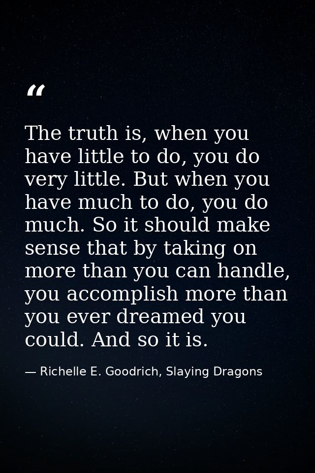 The truth is, when you have little to do, you do very little. But when you have much to do, you do much. So it should ma — Richelle E. Goodrich, Slaying Dragons
