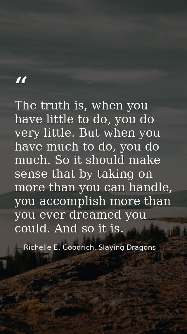 The truth is, when you have little to do, you do very little. But when you have much to do, you do much. So it should ma — Richelle E. Goodrich, Slaying Dragons