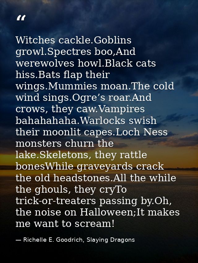 Witches cackle.Goblins growl.Spectres boo,And werewolves howl.Black cats hiss.Bats flap their wings.Mummies moan.The col — Richelle E. Goodrich, Slaying Dragons