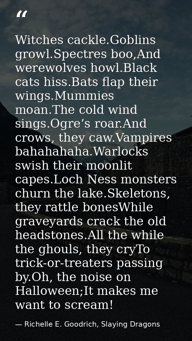 Witches cackle.Goblins growl.Spectres boo,And werewolves howl.Black cats hiss.Bats flap their wings.Mummies moan.The col — Richelle E. Goodrich, Slaying Dragons