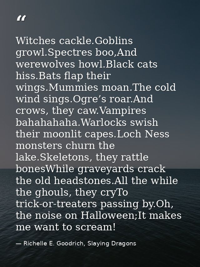 Witches cackle.Goblins growl.Spectres boo,And werewolves howl.Black cats hiss.Bats flap their wings.Mummies moan.The col — Richelle E. Goodrich, Slaying Dragons