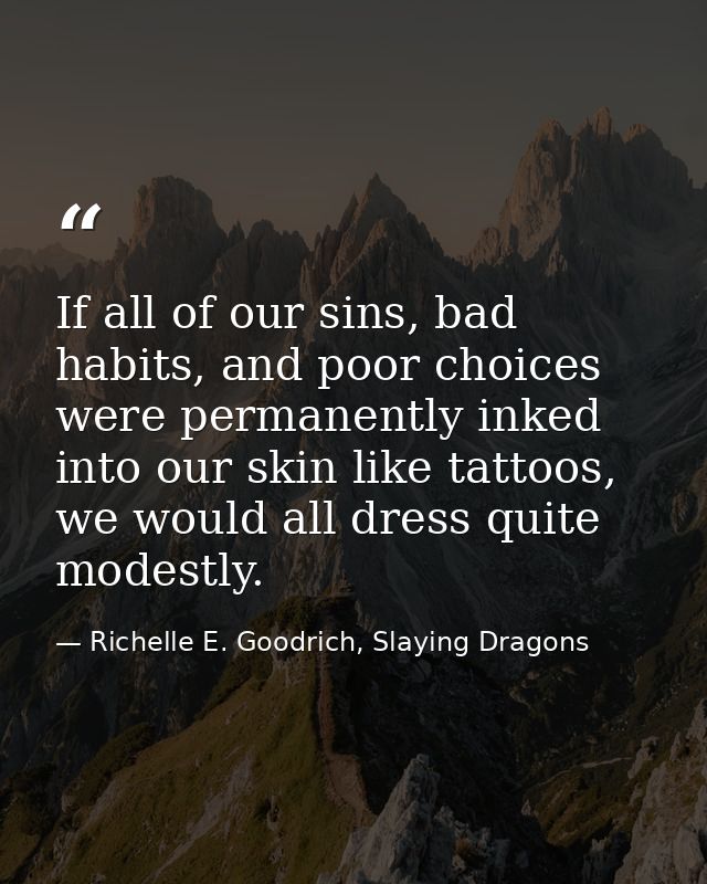 If all of our sins, bad habits, and poor choices were permanently inked into our skin like tattoos, we would all dress q — Richelle E. Goodrich, Slaying Dragons