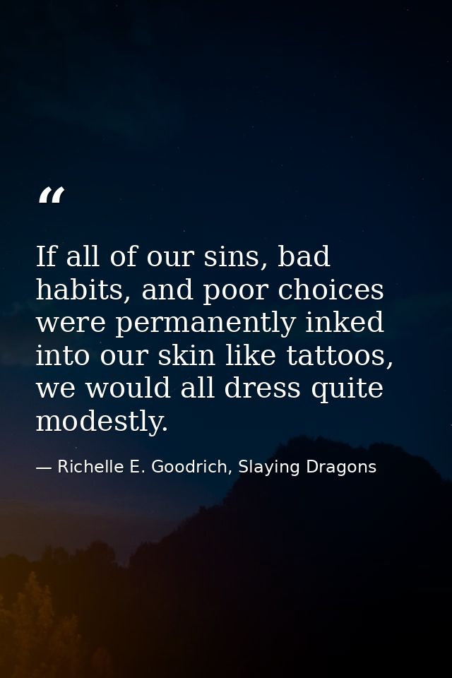 If all of our sins, bad habits, and poor choices were permanently inked into our skin like tattoos, we would all dress q — Richelle E. Goodrich, Slaying Dragons