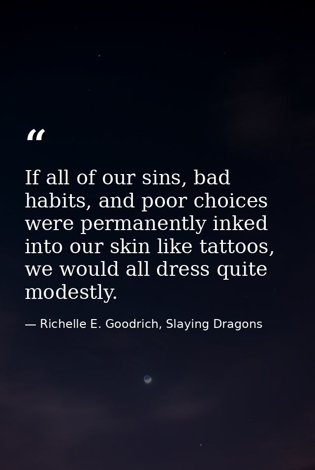 If all of our sins, bad habits, and poor choices were permanently inked into our skin like tattoos, we would all dress q — Richelle E. Goodrich, Slaying Dragons