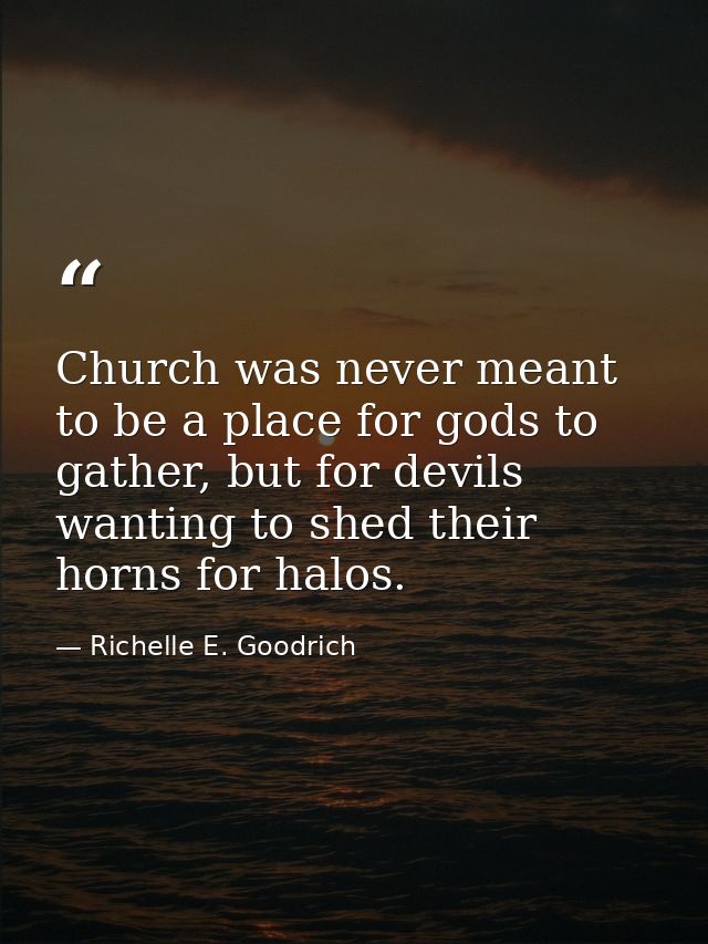 Church was never meant to be a place for gods to gather, but for devils wanting to shed their horns for halos. — Richelle E. Goodrich