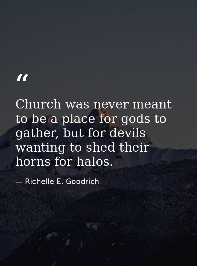 Church was never meant to be a place for gods to gather, but for devils wanting to shed their horns for halos. — Richelle E. Goodrich