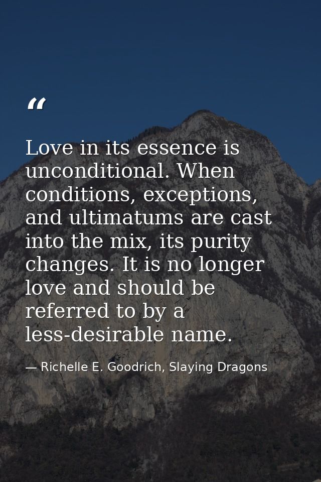 Love in its essence is unconditional. When conditions, exceptions, and ultimatums are cast into the mix, its purity chan — Richelle E. Goodrich, Slaying Dragons