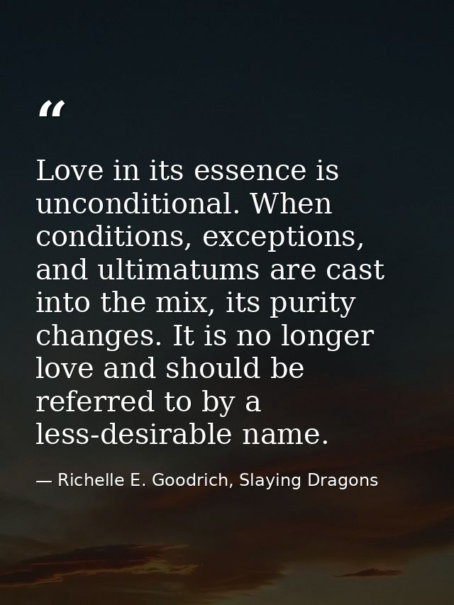 Love in its essence is unconditional. When conditions, exceptions, and ultimatums are cast into the mix, its purity chan — Richelle E. Goodrich, Slaying Dragons