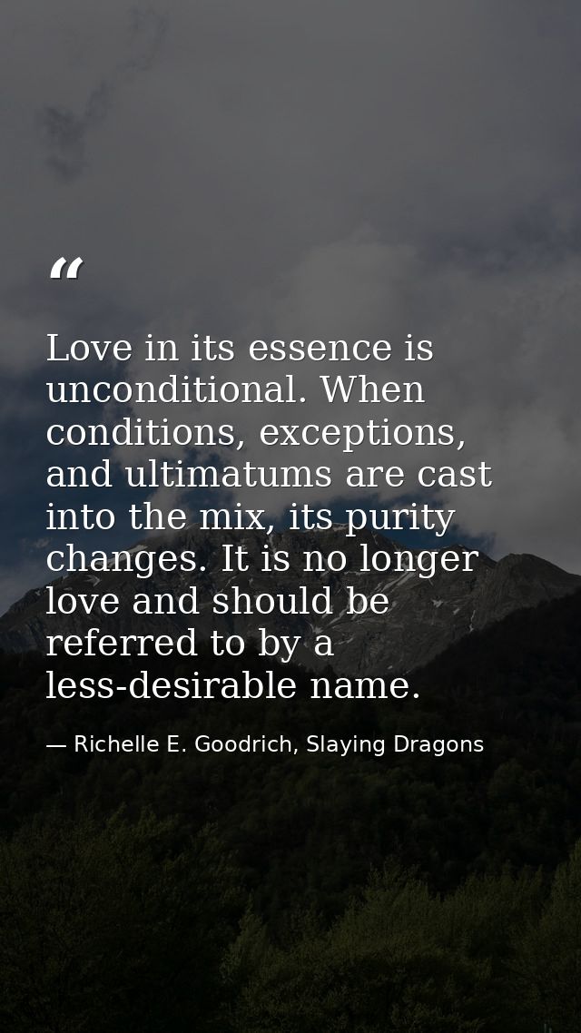 Love in its essence is unconditional. When conditions, exceptions, and ultimatums are cast into the mix, its purity chan — Richelle E. Goodrich, Slaying Dragons