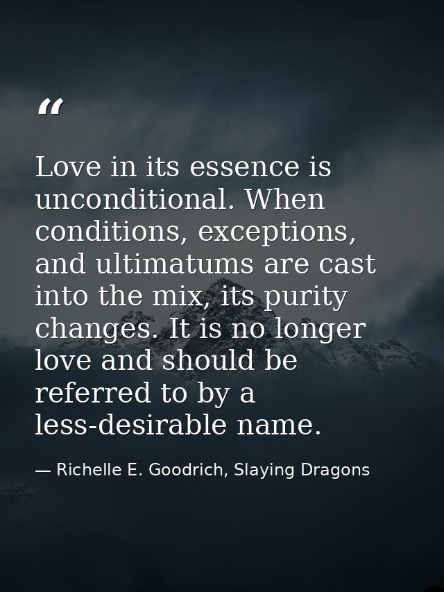 Love in its essence is unconditional. When conditions, exceptions, and ultimatums are cast into the mix, its purity chan — Richelle E. Goodrich, Slaying Dragons