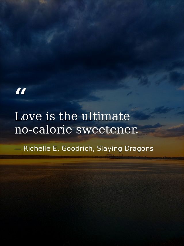 Love is the ultimate no-calorie sweetener. — Richelle E. Goodrich, Slaying Dragons