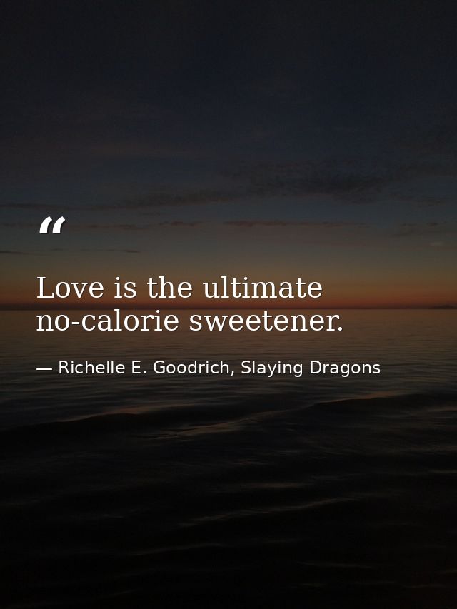 Love is the ultimate no-calorie sweetener. — Richelle E. Goodrich, Slaying Dragons