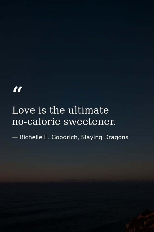 Love is the ultimate no-calorie sweetener. — Richelle E. Goodrich, Slaying Dragons