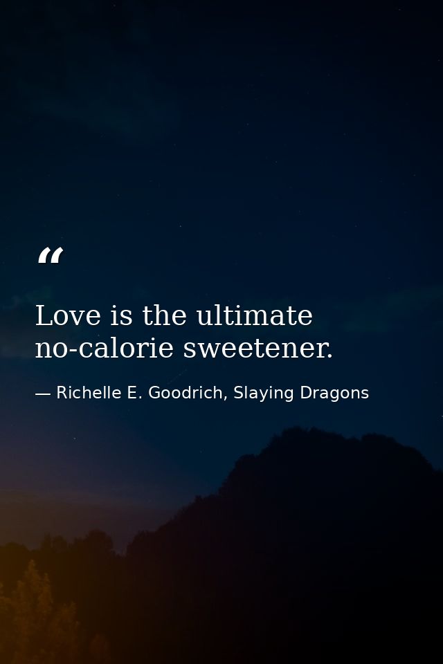 Love is the ultimate no-calorie sweetener. — Richelle E. Goodrich, Slaying Dragons
