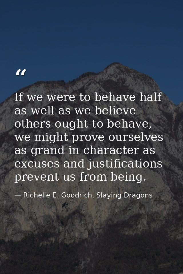 If we were to behave half as well as we believe others ought to behave, we might prove ourselves as grand in character a — Richelle E. Goodrich, Slaying Dragons