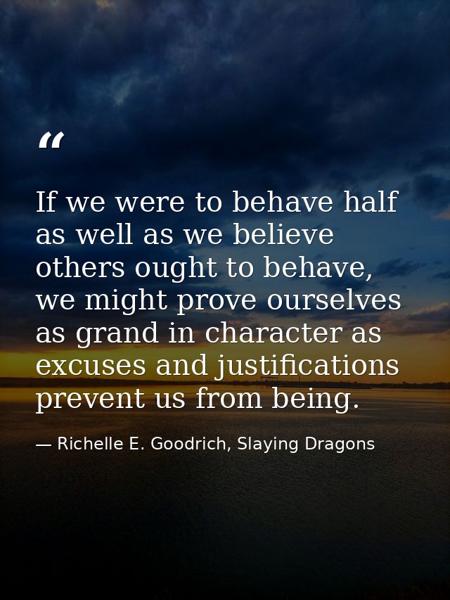 If we were to behave half as well as we believe others ought to behave, we might prove ourselves as grand in character a — Richelle E. Goodrich, Slaying Dragons
