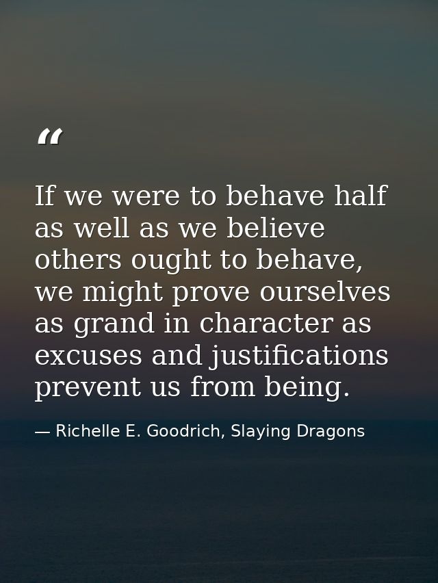 If we were to behave half as well as we believe others ought to behave, we might prove ourselves as grand in character a — Richelle E. Goodrich, Slaying Dragons