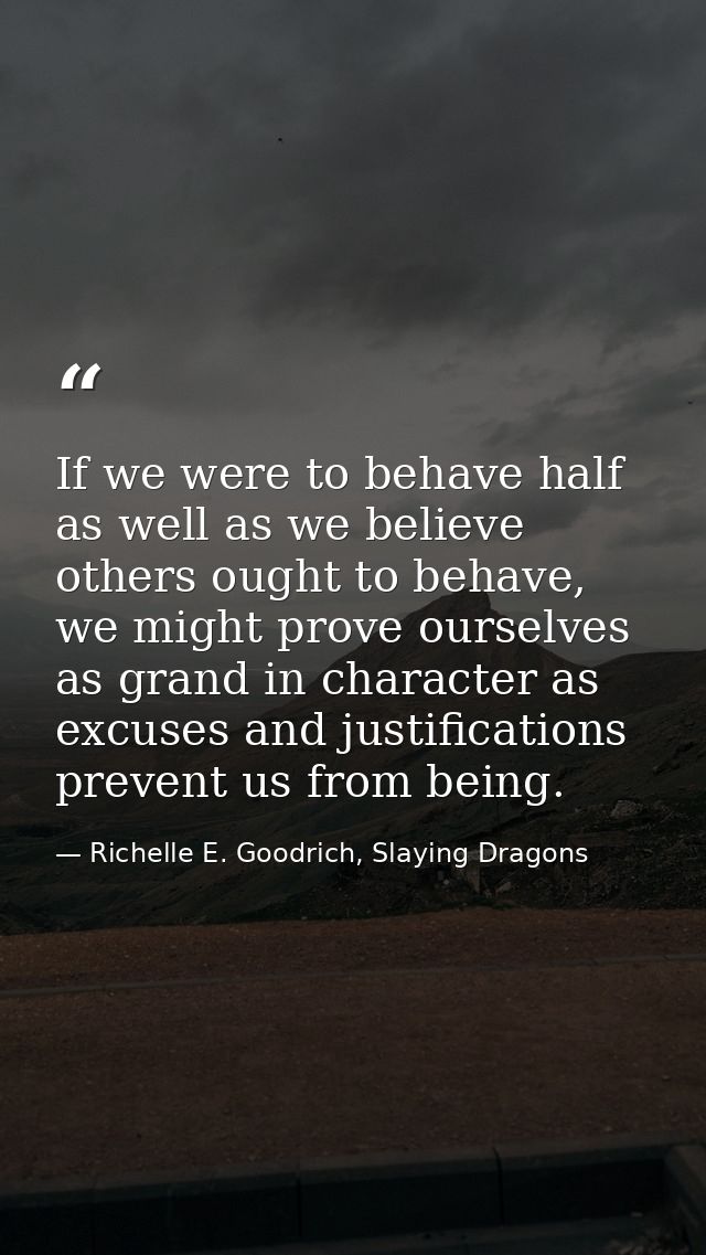 If we were to behave half as well as we believe others ought to behave, we might prove ourselves as grand in character a — Richelle E. Goodrich, Slaying Dragons