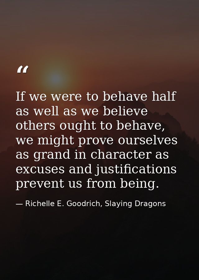 If we were to behave half as well as we believe others ought to behave, we might prove ourselves as grand in character a — Richelle E. Goodrich, Slaying Dragons