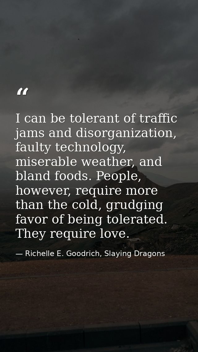 I can be tolerant of traffic jams and disorganization, faulty technology, miserable weather, and bland foods. People, ho — Richelle E. Goodrich, Slaying Dragons